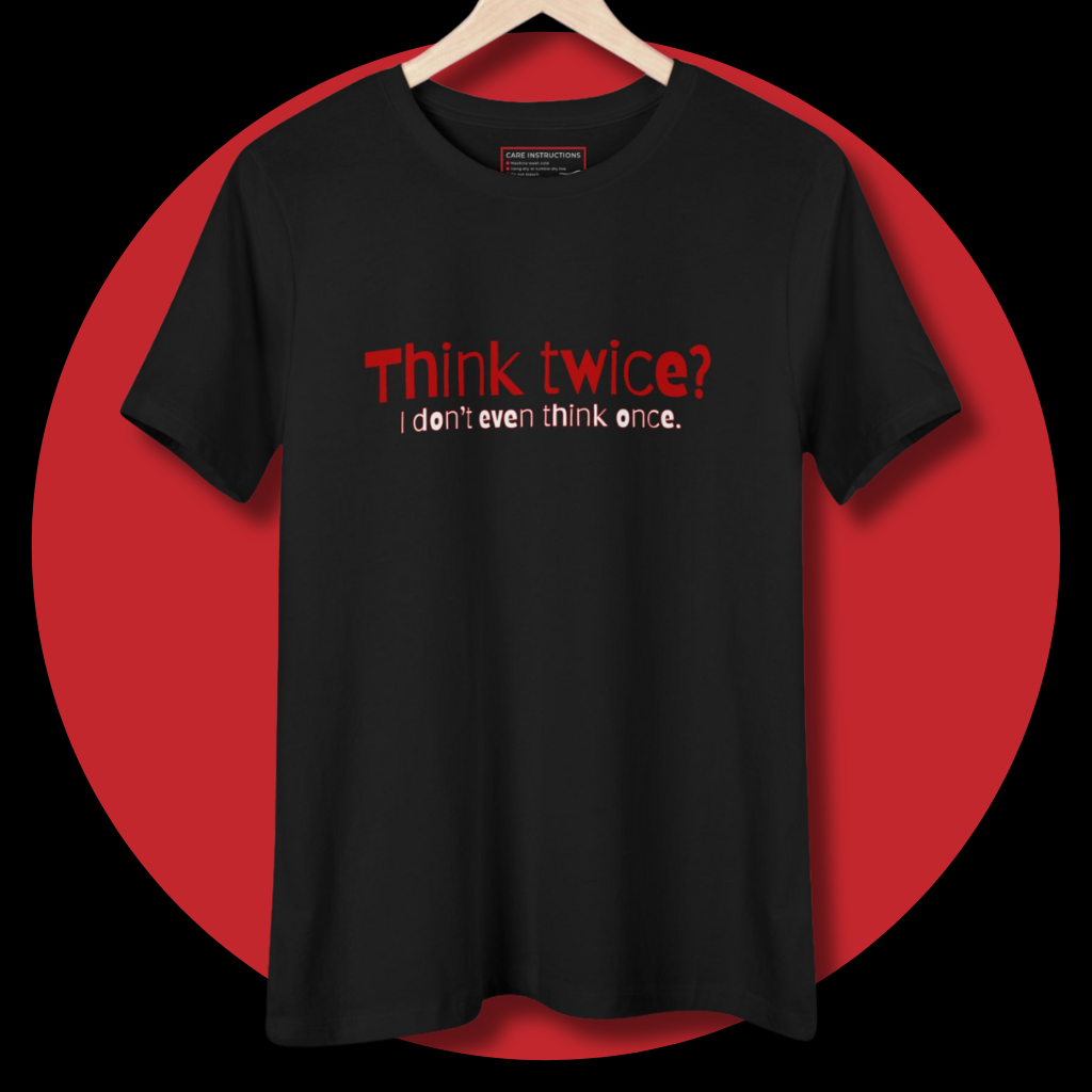 Think Twice? I Don't Even Think Once