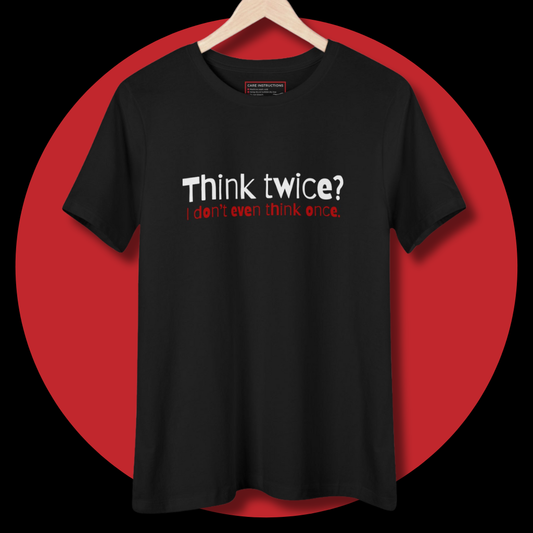 Think Twice? I Don't Even Think Once